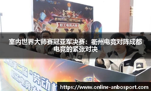 室内世界大师赛冠亚军决赛：衢州电竞对阵成都电竞的紧张对决