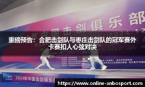 重磅预告：合肥击剑队与枣庄击剑队的冠军赛外卡赛扣人心弦对决